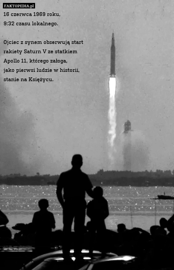 16 czerwca 1969 roku,
9:32 czasu lokalnego.

Ojciec z synem obserwują start
rakiety Saturn V ze statkiem
Apollo 11, którego załoga,
jako pierwsi ludzie w historii,
stanie na Księżycu. 
