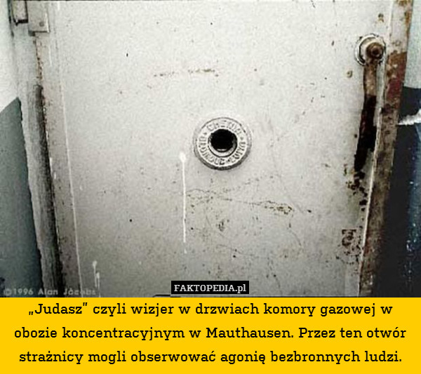 „Judasz” czyli wizjer w drzwiach komory gazowej w obozie koncentracyjnym w Mauthausen. Przez ten otwór strażnicy mogli obserwować agonię bezbronnych ludzi. 