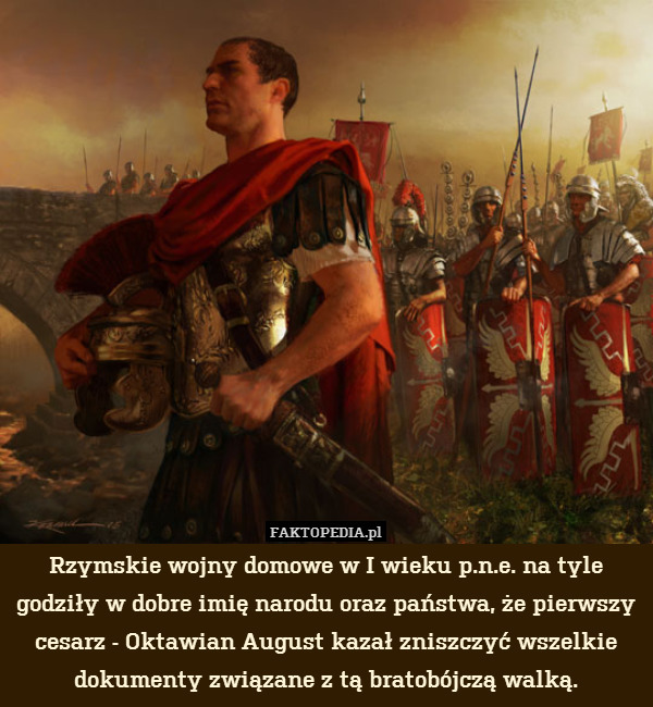 Rzymskie wojny domowe w I wieku p.n.e. na tyle godziły w dobre imię narodu oraz państwa, że pierwszy cesarz - Oktawian August kazał zniszczyć wszelkie dokumenty związane z tą bratobójczą walką. 