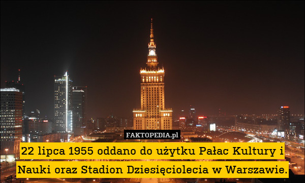 22 lipca 1955 oddano do użytku Pałac Kultury i Nauki oraz Stadion Dziesięciolecia w Warszawie. 