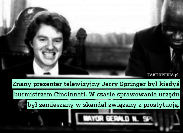 Znany prezenter telewizyjny Jerry Springer był kiedyś burmistrzem Cincinnati. W czasie sprawowania urzędu był zamieszany w skandal związany z prostytucją. 