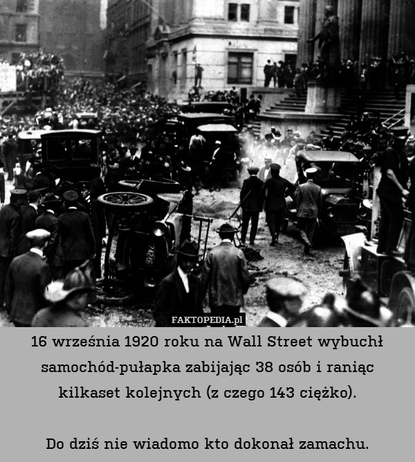 16 września 1920 roku na Wall Street wybuchł samochód-pułapka zabijając 38 osób i raniąc kilkaset kolejnych (z czego 143 ciężko).

Do dziś nie wiadomo kto dokonał zamachu. 