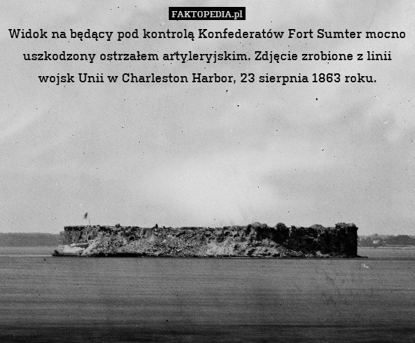 Widok na będący pod kontrolą Konfederatów Fort Sumter mocno uszkodzony ostrzałem artyleryjskim. Zdjęcie zrobione z linii wojsk Unii w Charleston Harbor, 23 sierpnia 1863 roku. 