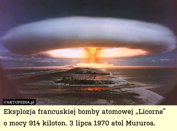 Eksplozja francuskiej bomby atomowej „Licorne”
o mocy 914 kiloton. 3 lipca 1970 atol Mururoa. 