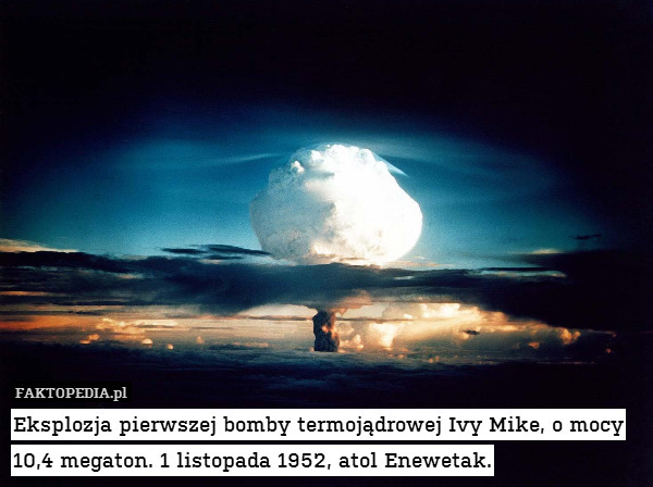 Eksplozja pierwszej bomby termojądrowej Ivy Mike, o mocy 10,4 megaton. 1 listopada 1952, atol Enewetak. 