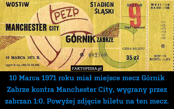 10 Marca 1971 roku miał miejsce mecz Górnik Zabrze kontra Manchester City, wygrany przez zabrzan 1:0. Powyżej zdjęcie biletu na ten mecz. 