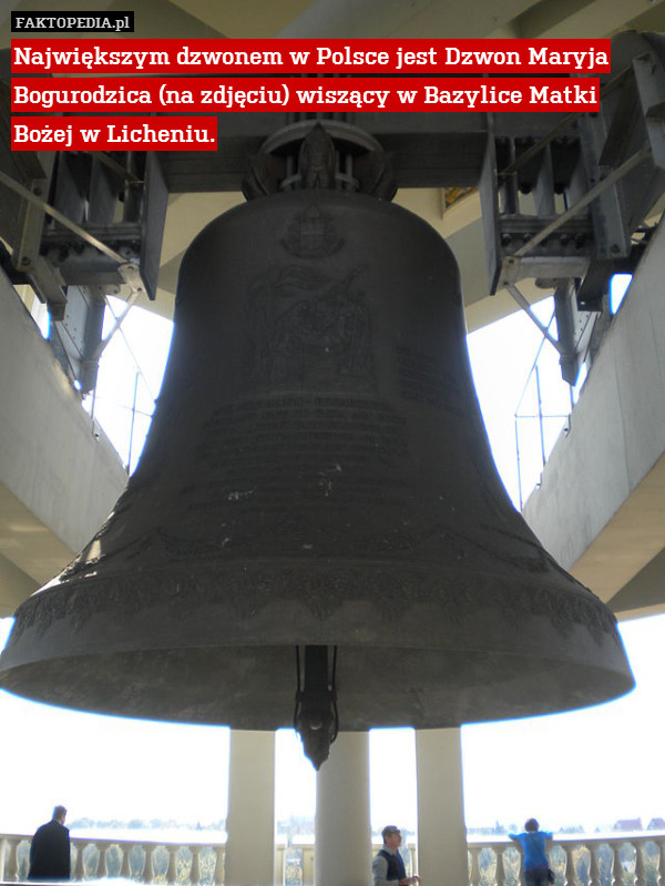 Największym dzwonem w Polsce jest Dzwon Maryja Bogurodzica (na zdjęciu) wiszący w Bazylice Matki Bożej w Licheniu. 