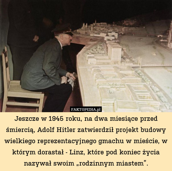 Jeszcze w 1945 roku, na dwa miesiące przed śmiercią, Adolf Hitler zatwierdził projekt budowy wielkiego reprezentacyjnego gmachu w mieście, w którym dorastał - Linz, które pod koniec życia nazywał swoim „rodzinnym miastem”. 