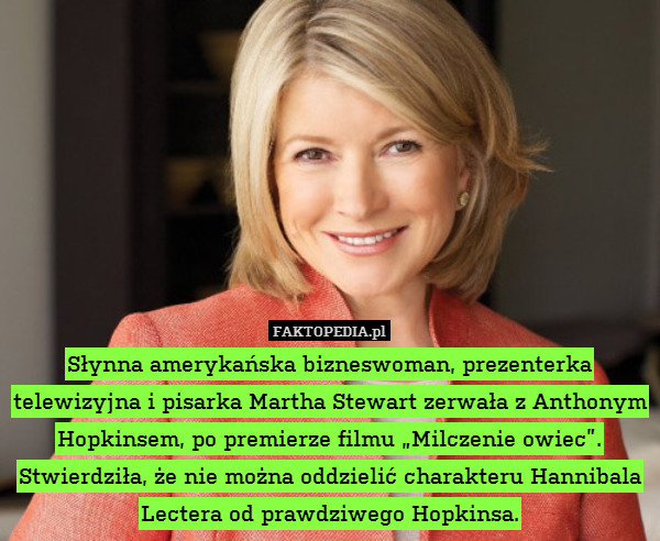 Słynna amerykańska bizneswoman, prezenterka telewizyjna i pisarka Martha Stewart zerwała z Anthonym Hopkinsem, po premierze filmu „Milczenie owiec”. Stwierdziła, że nie można oddzielić charakteru Hannibala Lectera od prawdziwego Hopkinsa. 