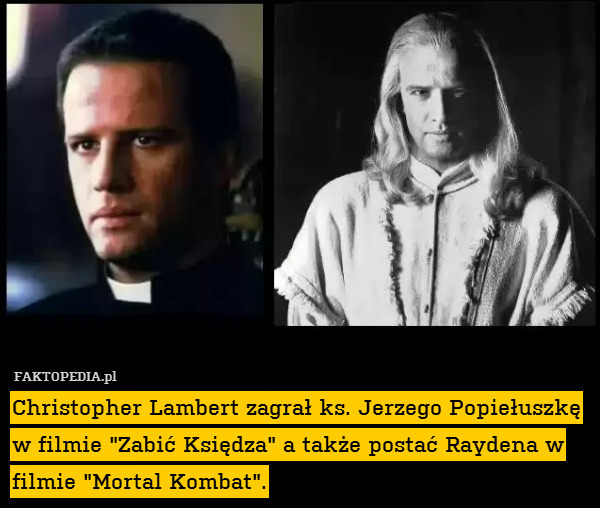 Christopher Lambert zagrał ks. Jerzego Popiełuszkę w filmie "Zabić Księdza" a także postać Raydena w filmie "Mortal Kombat". 