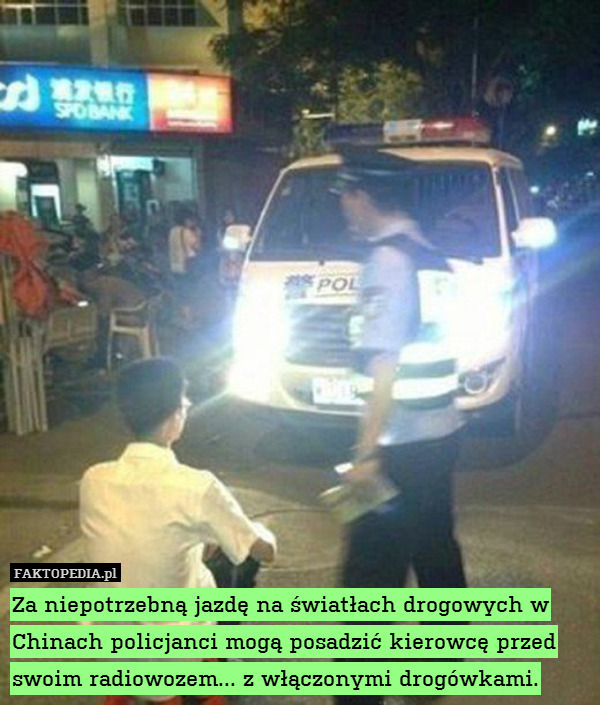 Za niepotrzebną jazdę na światłach drogowych w Chinach policjanci mogą posadzić kierowcę przed swoim radiowozem... z włączonymi drogówkami. 
