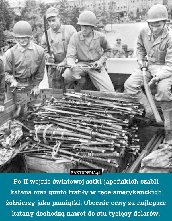 Po II wojnie światowej setki japońskich szabli katana oraz guntō trafiły w ręce amerykańskich żołnierzy jako pamiątki. Obecnie ceny za najlepsze katany dochodzą nawet do stu tysięcy dolarów. 