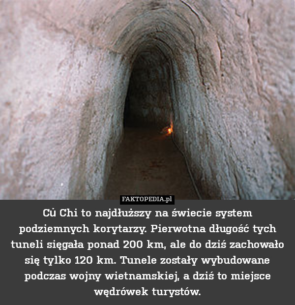 Củ Chi to najdłuższy na świecie system podziemnych korytarzy. Pierwotna długość tych tuneli sięgała ponad 200 km, ale do dziś zachowało się tylko 120 km. Tunele zostały wybudowane podczas wojny wietnamskiej, a dziś to miejsce wędrówek turystów. 