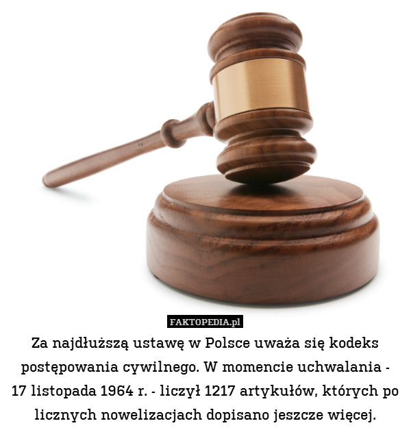 Za najdłuższą ustawę w Polsce uważa się kodeks postępowania cywilnego. W momencie uchwalania -
17 listopada 1964 r. - liczył 1217 artykułów, których po licznych nowelizacjach dopisano jeszcze więcej. 