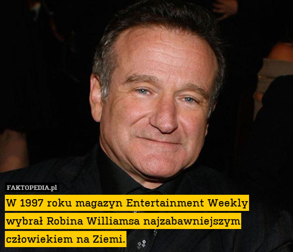 W 1997 roku magazyn Entertainment Weekly wybrał Robina Williamsa najzabawniejszym człowiekiem na Ziemi. 
