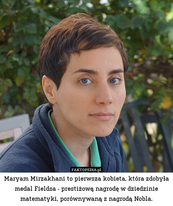Maryam Mirzakhani to pierwsza kobieta, która zdobyła medal Fieldsa - prestiżową nagrodę w dziedzinie matematyki, porównywaną z nagrodą Nobla. 