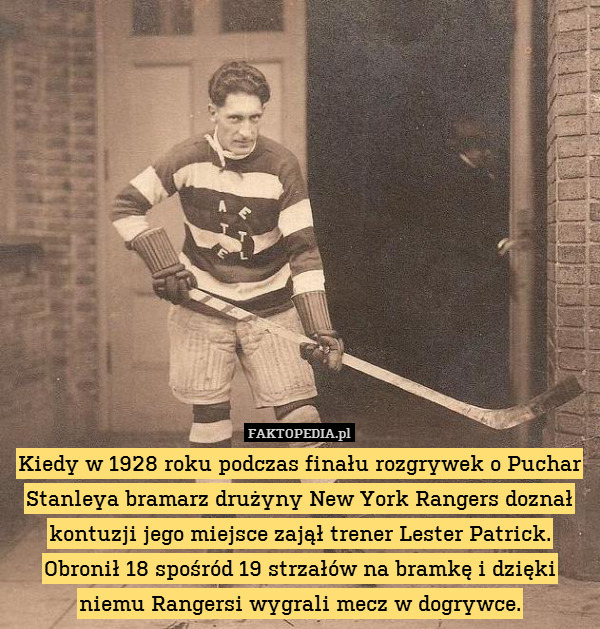 Kiedy w 1928 roku podczas finału rozgrywek o Puchar Stanleya bramarz drużyny New York Rangers doznał kontuzji jego miejsce zajął trener Lester Patrick. Obronił 18 spośród 19 strzałów na bramkę i dzięki niemu Rangersi wygrali mecz w dogrywce. 
