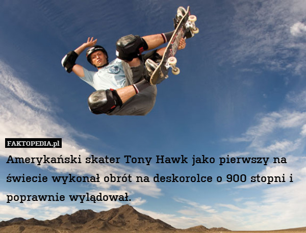 Amerykański skater Tony Hawk jako pierwszy na świecie wykonał obrót na deskorolce o 900 stopni i poprawnie wylądował. 