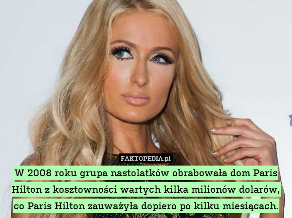 W 2008 roku grupa nastolatków obrabowała dom Paris Hilton z kosztowności wartych kilka milionów dolarów, co Paris Hilton zauważyła dopiero po kilku miesiącach. 