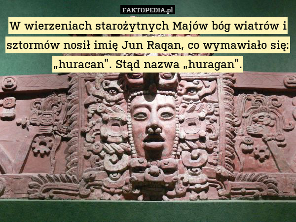 W wierzeniach starożytnych Majów bóg wiatrów i sztormów nosił imię Jun Raqan, co wymawiało się: „huracan”. Stąd nazwa „huragan”. 