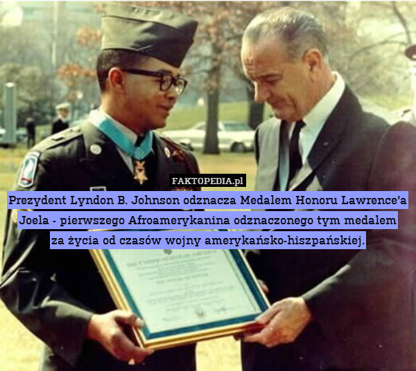 Prezydent Lyndon B. Johnson odznacza Medalem Honoru Lawrence&apos;a Joela - pierwszego Afroamerykanina odznaczonego tym medalem
za życia od czasów wojny amerykańsko-hiszpańskiej. 