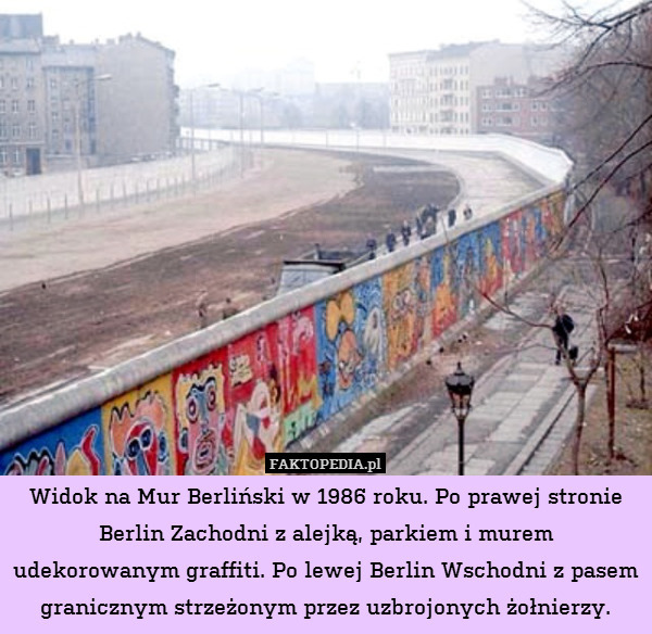 Widok na Mur Berliński w 1986 roku. Po prawej stronie Berlin Zachodni z alejką, parkiem i murem udekorowanym graffiti. Po lewej Berlin Wschodni z pasem granicznym strzeżonym przez uzbrojonych żołnierzy. 