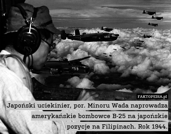 Japoński uciekinier, por. Minoru Wada naprowadza amerykańskie bombowce B-25 na japońskie
pozycje na Filipinach. Rok 1944. 
