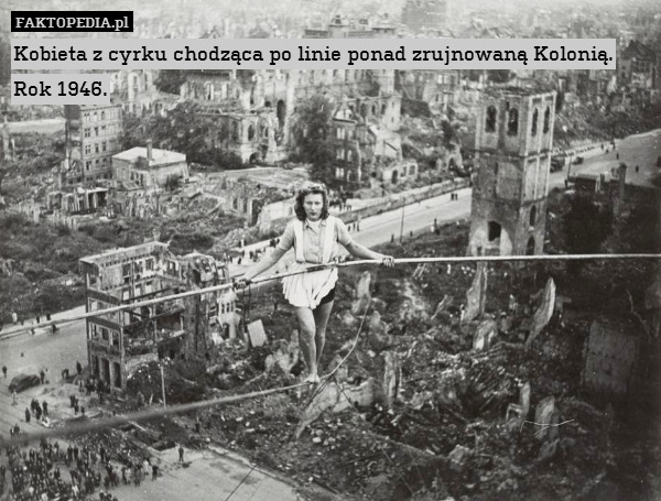 Kobieta z cyrku chodząca po linie ponad zrujnowaną Kolonią. Rok 1946. 