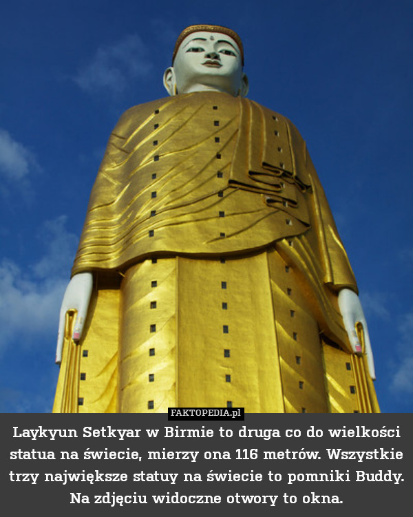 Laykyun Setkyar w Birmie to druga co do wielkości statua na świecie, mierzy ona 116 metrów. Wszystkie trzy największe statuy na świecie to pomniki Buddy. Na zdjęciu widoczne otwory to okna. 