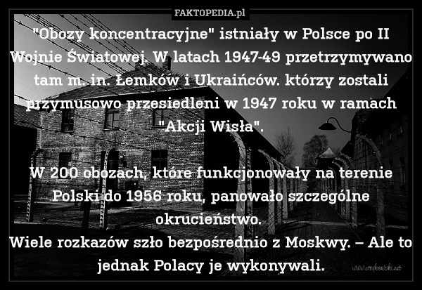 "Obozy koncentracyjne" istniały w Polsce po II Wojnie Światowej. W latach 1947-49 przetrzymywano tam m. in. Łemków i Ukraińców. którzy zostali przymusowo przesiedleni w 1947 roku w ramach "Akcji Wisła".

W 200 obozach, które funkcjonowały na terenie Polski do 1956 roku, panowało szczególne okrucieństwo. 
Wiele rozkazów szło bezpośrednio z Moskwy. – Ale to jednak Polacy je wykonywali. 