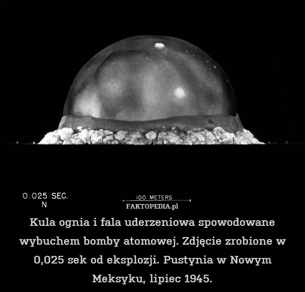 Kula ognia i fala uderzeniowa spowodowane wybuchem bomby atomowej. Zdjęcie zrobione w 0,025 sek od eksplozji. Pustynia w Nowym Meksyku, lipiec 1945. 