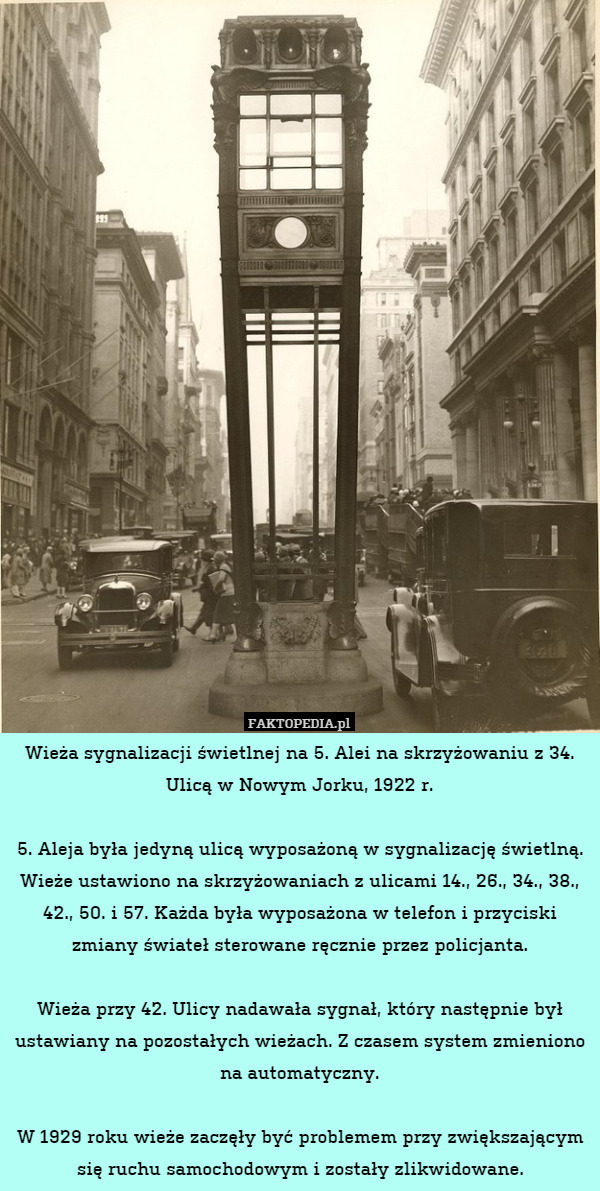 Wieża sygnalizacji świetlnej na 5. Alei na skrzyżowaniu z 34. Ulicą w Nowym Jorku, 1922 r.

5. Aleja była jedyną ulicą wyposażoną w sygnalizację świetlną. Wieże ustawiono na skrzyżowaniach z ulicami 14., 26., 34., 38., 42., 50. i 57. Każda była wyposażona w telefon i przyciski zmiany świateł sterowane ręcznie przez policjanta.

Wieża przy 42. Ulicy nadawała sygnał, który następnie był ustawiany na pozostałych wieżach. Z czasem system zmieniono na automatyczny.

W 1929 roku wieże zaczęły być problemem przy zwiększającym się ruchu samochodowym i zostały zlikwidowane. 