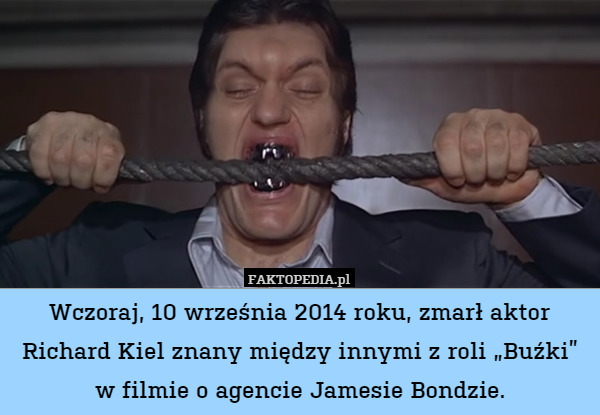 Wczoraj, 10 września 2014 roku, zmarł aktor Richard Kiel znany między innymi z roli „Buźki” w filmie o agencie Jamesie Bondzie. 