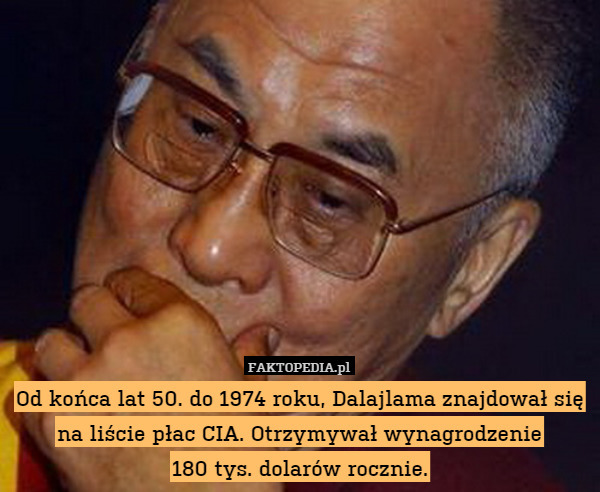 Od końca lat 50. do 1974 roku, Dalajlama znajdował się
na liście płac CIA. Otrzymywał wynagrodzenie
180 tys. dolarów rocznie. 