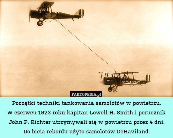 Początki techniki tankowania samolotów w powietrzu.
W czerwcu 1923 roku kapitan Lowell H. Smith i porucznik John P. Richter utrzymywali się w powietrzu przez 4 dni.
Do bicia rekordu użyto samolotów DeHaviland. 