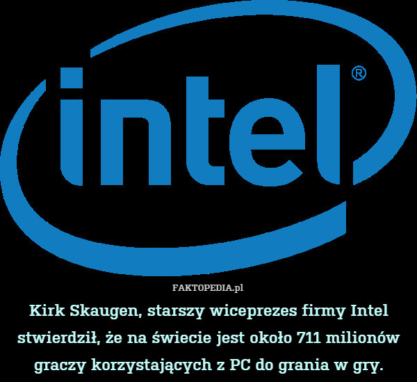 Kirk Skaugen, starszy wiceprezes firmy Intel stwierdził, że na świecie jest około 711 milionów graczy korzystających z PC do grania w gry. 