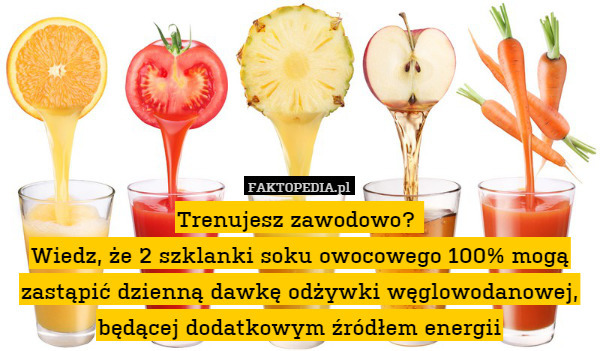 Trenujesz zawodowo? 
Wiedz, że 2 szklanki soku owocowego 100% mogą zastąpić dzienną dawkę odżywki węglowodanowej, będącej dodatkowym źródłem energii 