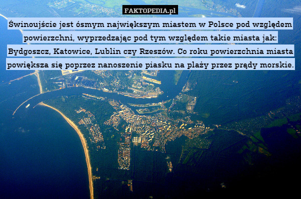 Świnoujście jest ósmym największym miastem w Polsce pod względem powierzchni, wyprzedzając pod tym względem takie miasta jak: Bydgoszcz, Katowice, Lublin czy Rzeszów. Co roku powierzchnia miasta powiększa się poprzez nanoszenie piasku na plaży przez prądy morskie. 