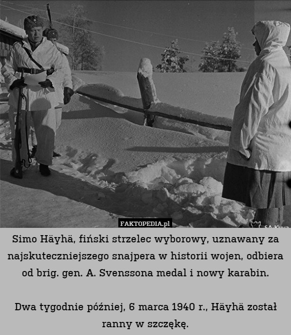Simo Häyhä, fiński strzelec wyborowy, uznawany za najskuteczniejszego snajpera w historii wojen, odbiera od brig. gen. A. Svenssona medal i nowy karabin.

Dwa tygodnie później, 6 marca 1940 r., Häyhä został ranny w szczękę. 