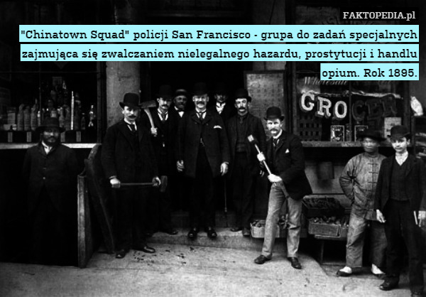 "Chinatown Squad" policji San Francisco - grupa do zadań specjalnych zajmująca się zwalczaniem nielegalnego hazardu, prostytucji i handlu opium. Rok 1895. 