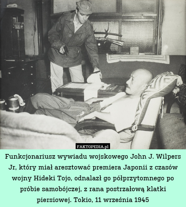 Funkcjonariusz wywiadu wojskowego John J. Wilpers Jr, który miał aresztować premiera Japonii z czasów wojny Hideki Tojo, odnalazł go półprzytomnego po próbie samobójczej, z rana postrzałową klatki piersiowej. Tokio, 11 września 1945 