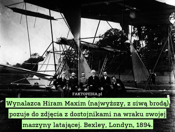 Wynalazca Hiram Maxim (najwyższy, z siwą brodą) pozuje do zdjęcia z dostojnikami na wraku swojej maszyny latającej. Bexley, Londyn, 1894. 