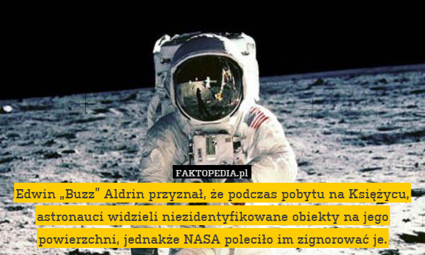 Edwin „Buzz” Aldrin przyznał, że podczas pobytu na Księżycu, astronauci widzieli niezidentyfikowane obiekty na jego powierzchni, jednakże NASA poleciło im zignorować je. 