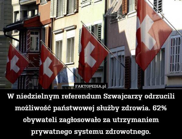 W niedzielnym referendum Szwajcarzy odrzucili możliwość państwowej służby zdrowia. 62% obywateli zagłosowało za utrzymaniem prywatnego systemu zdrowotnego. 