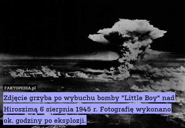 Zdjęcie grzyba po wybuchu bomby "Little Boy" nad Hiroszimą 6 sierpnia 1945 r. Fotografię wykonano ok. godziny po eksplozji. 