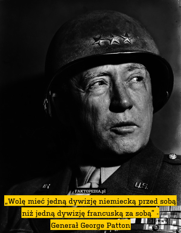„Wolę mieć jedną dywizję niemiecką przed sobą niż jedną dywizję francuską za sobą” -
Generał George Patton 