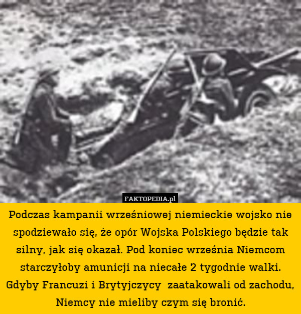 Podczas kampanii wrześniowej niemieckie wojsko nie spodziewało się, że opór Wojska Polskiego będzie tak silny, jak się okazał. Pod koniec września Niemcom starczyłoby amunicji na niecałe 2 tygodnie walki. Gdyby Francuzi i Brytyjczycy  zaatakowali od zachodu, Niemcy nie mieliby czym się bronić. 