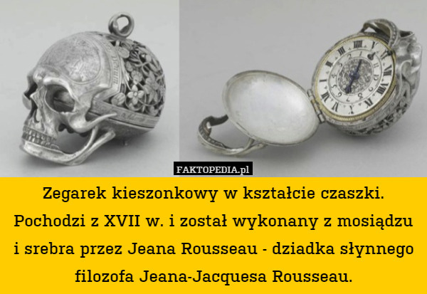 Zegarek kieszonkowy w kształcie czaszki. Pochodzi z XVII w. i został wykonany z mosiądzu i srebra przez Jeana Rousseau - dziadka słynnego filozofa Jeana-Jacquesa Rousseau. 