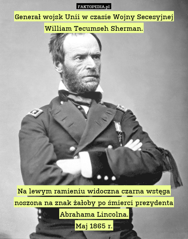Generał wojsk Unii w czasie Wojny Secesyjnej William Tecumseh Sherman.













Na lewym ramieniu widoczna czarna wstęga noszona na znak żałoby po śmierci prezydenta Abrahama Lincolna.
Maj 1865 r. 