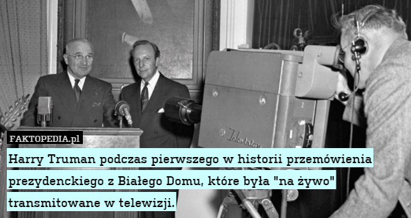 Harry Truman podczas pierwszego w historii przemówienia prezydenckiego z Białego Domu, które była "na żywo" transmitowane w telewizji. 